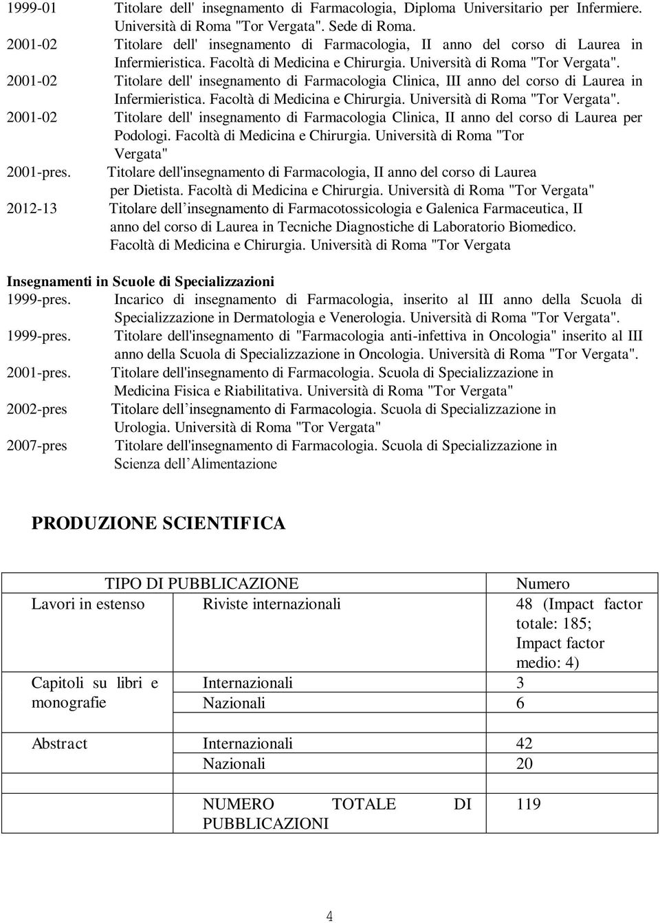 2001-02 Titolare dell' insegnamento di Farmacologia Clinica, III anno del corso di Laurea in Infermieristica. Facoltà di Medicina e Chirurgia. Università di Roma "Tor Vergata".
