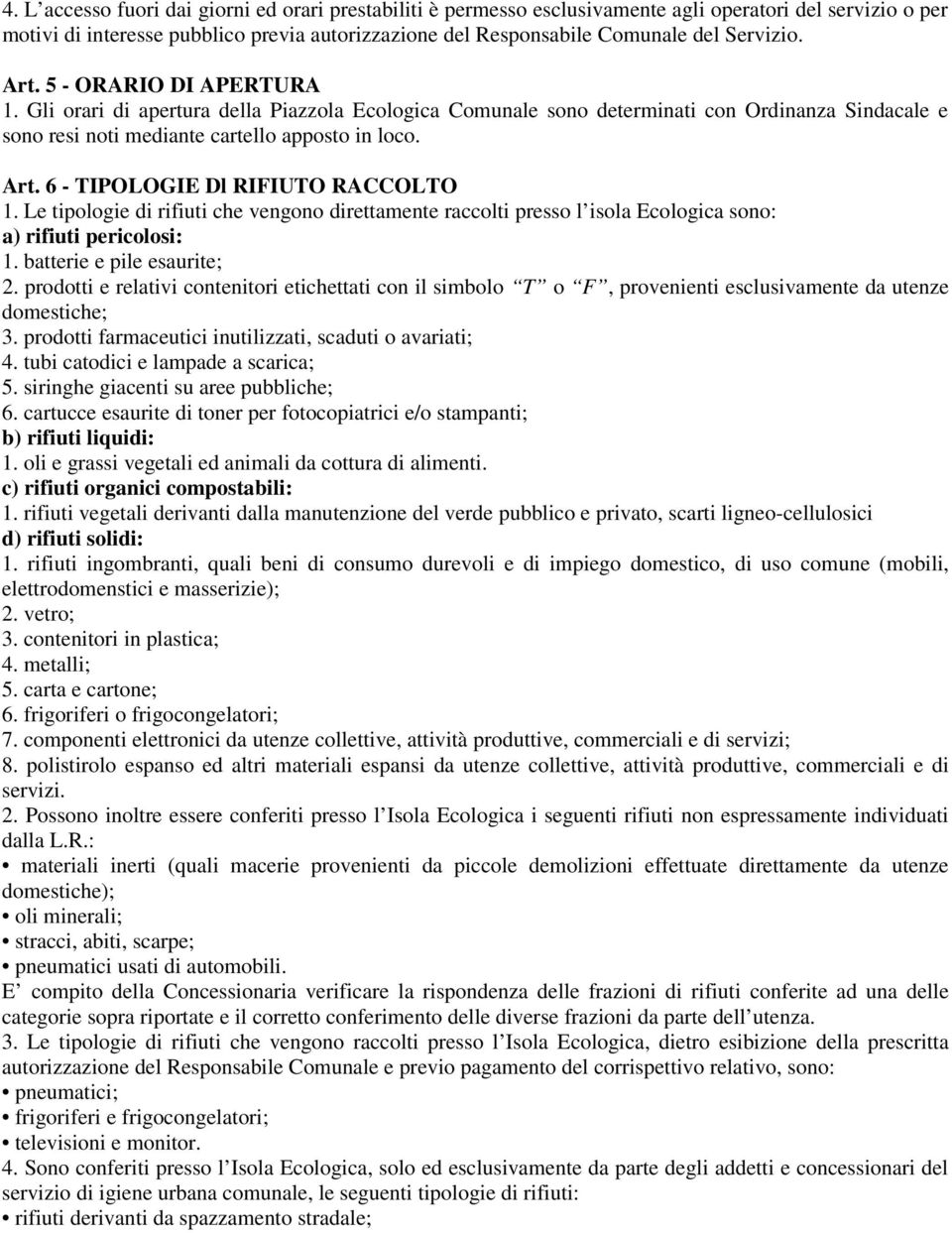 Le tipologie di rifiuti che vengono direttamente raccolti presso l isola Ecologica sono: a) rifiuti pericolosi: 1. batterie e pile esaurite; 2.