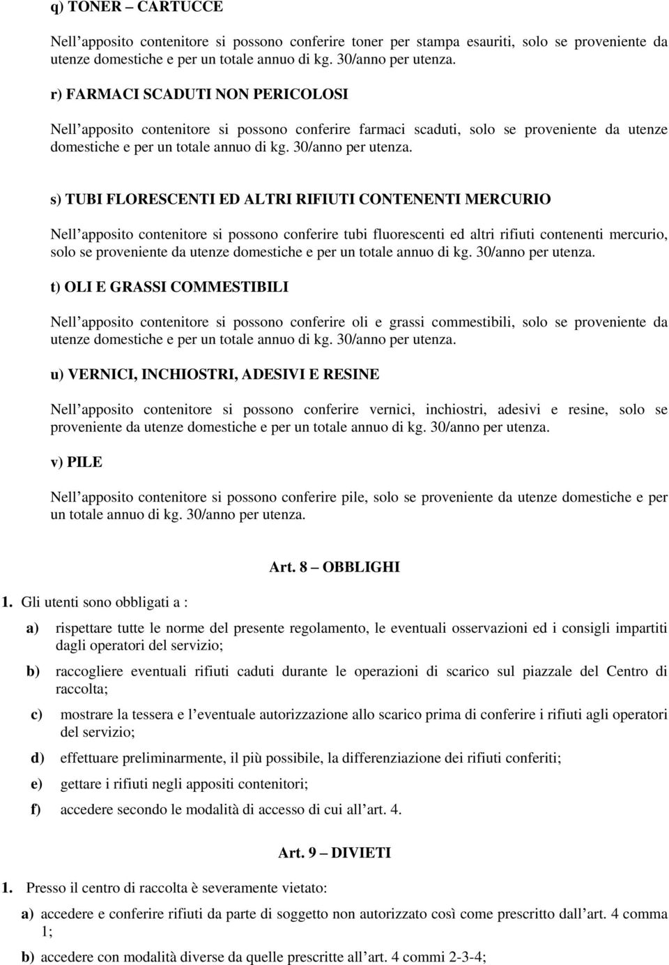 s) TUBI FLORESCENTI ED ALTRI RIFIUTI CONTENENTI MERCURIO Nell apposito contenitore si possono conferire tubi fluorescenti ed altri rifiuti contenenti mercurio, solo se proveniente da utenze