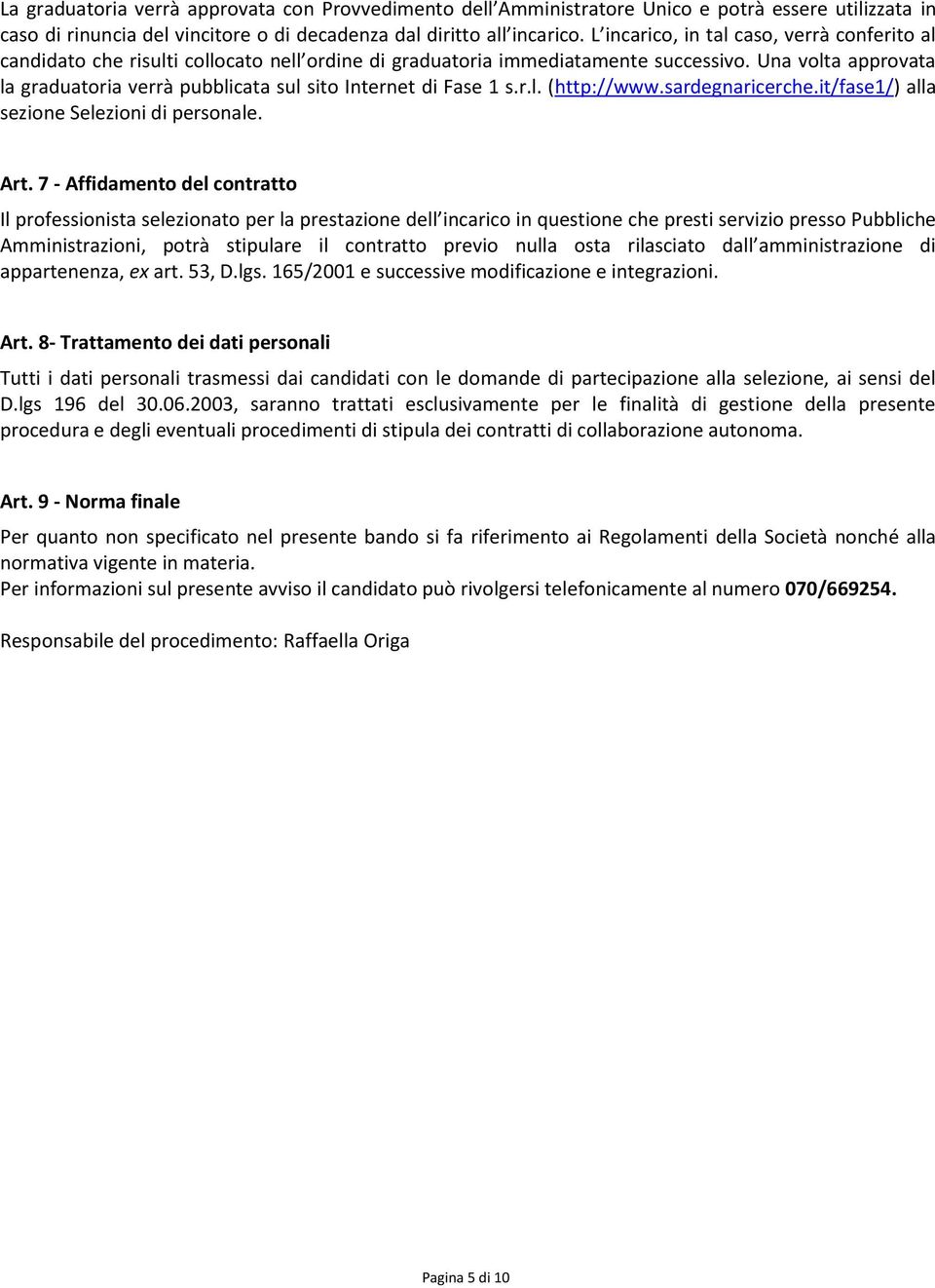 Una volta approvata la graduatoria verrà pubblicata sul sito Internet di Fase 1 s.r.l. (http://www.sardegnaricerche.it/fase1/) alla sezione Selezioni di personale. Art.