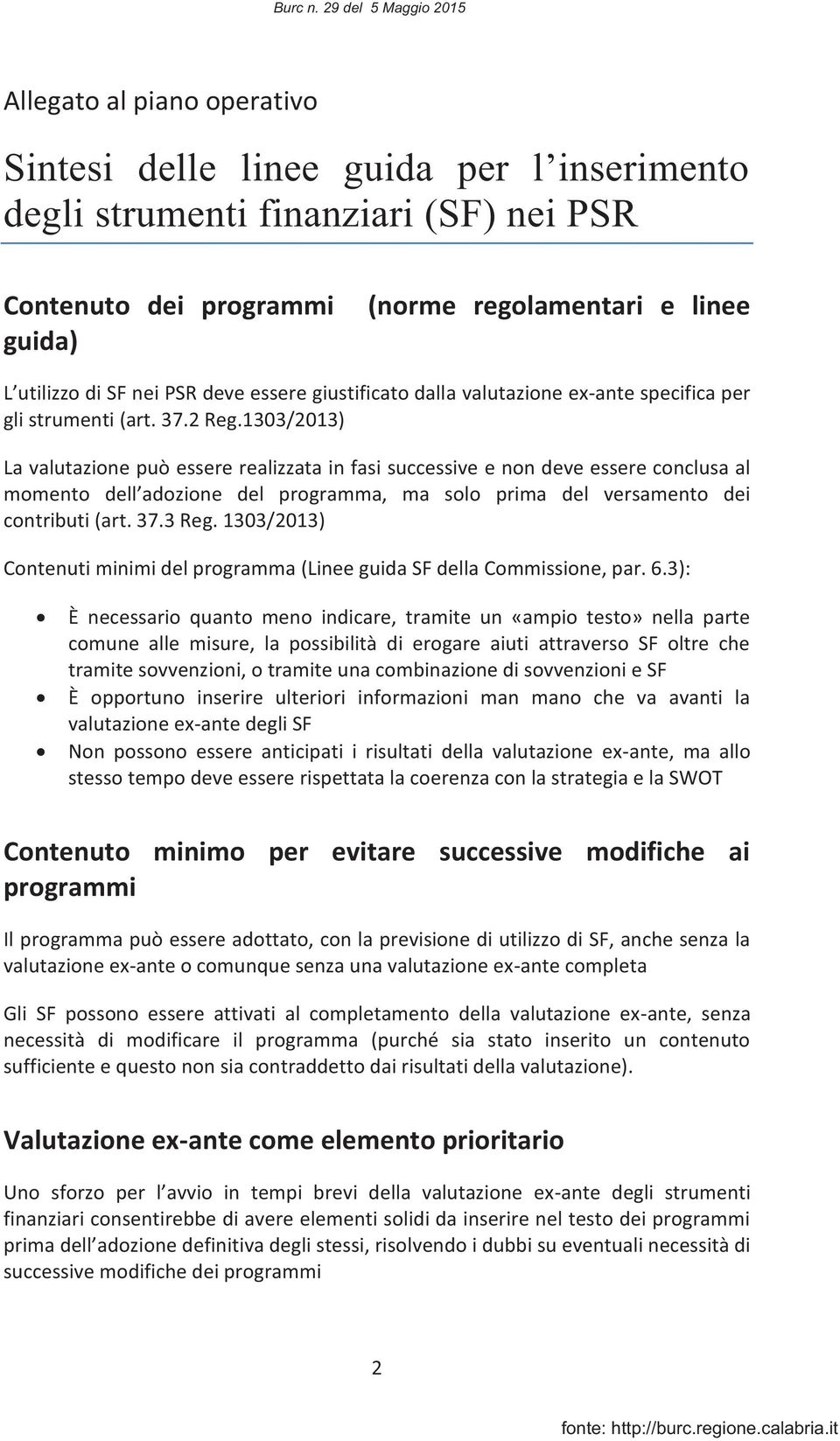 1303/2013) La valutazione può essere realizzata in fasi successive e non deve essere conclusa al momento dell adozione del programma, ma solo prima del versamento dei contributi (art. 37.3 Reg.