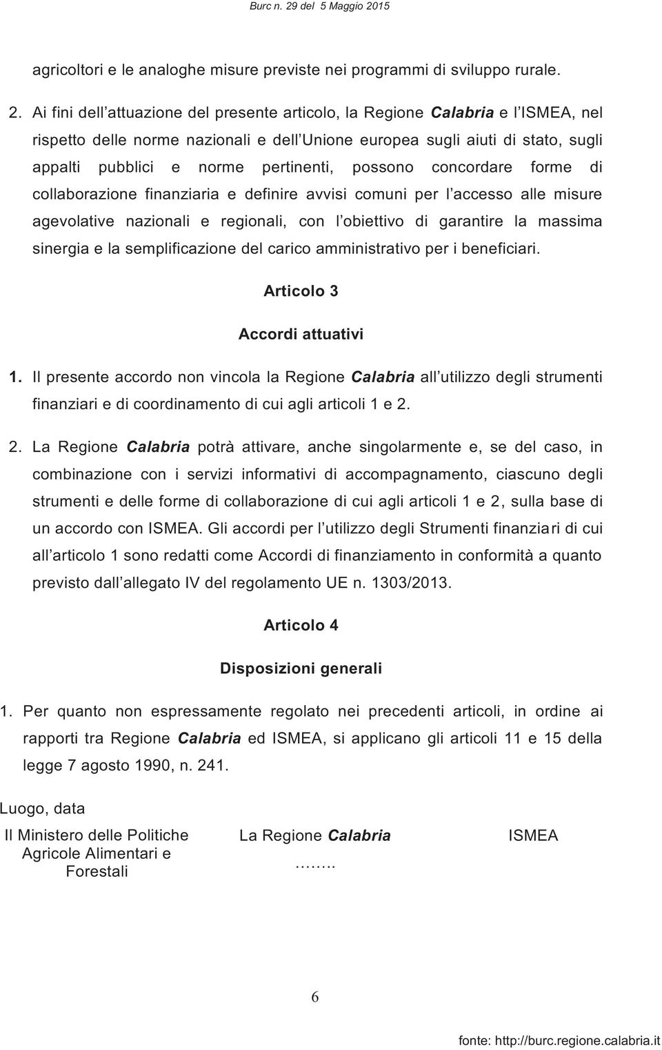 possono concordare forme di collaborazione finanziaria e definire avvisi comuni per l accesso alle misure agevolative nazionali e regionali, con l obiettivo di garantire la massima sinergia e la