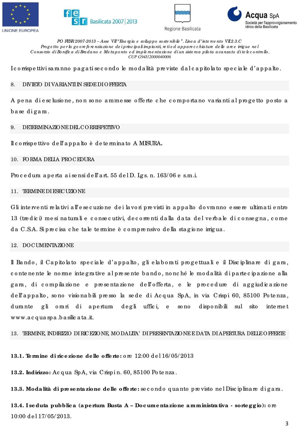 DETERMINAZIONE DEL CORRISPETTIVO Il corrispettivo dell appalto è determinato A MISURA. 10. FORMA DELLA PROCEDURA Procedura aperta ai sensi dell art. 55 del D. Lgs. n. 163/06 e s.m.i. 11.