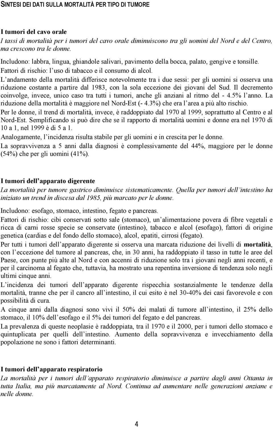 L andamento della mortalità differisce notevolmente tra i due sessi: per gli uomini si osserva una riduzione costante a partire dal 1983, con la sola eccezione dei giovani del Sud.