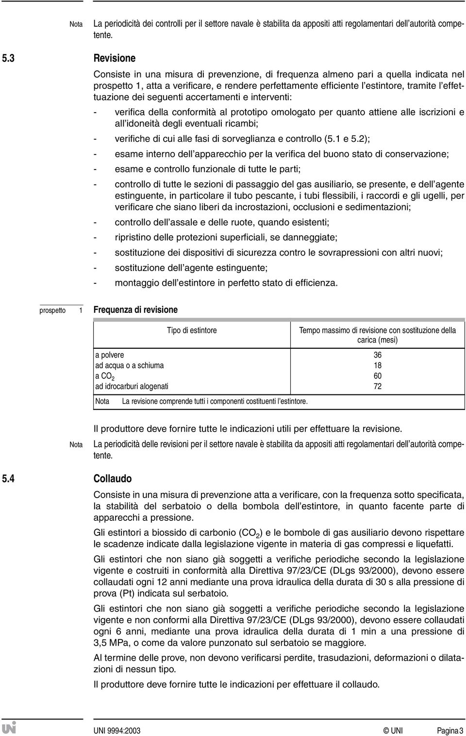 effettuazione dei seguenti accertamenti e interventi: - verifica della conformità al prototipo omologato per quanto attiene alle iscrizioni e all idoneità degli eventuali ricambi; - verifiche di cui