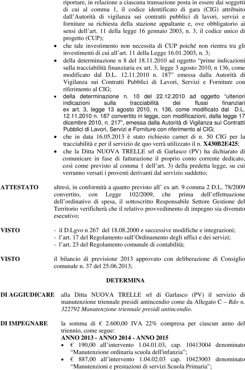 3, il codice unico di progetto (CUP); che tale investimento non necessita di CUP poiché non rientra tra gli investimenti di cui all art. 11 della Legge 16.01.2003, n.