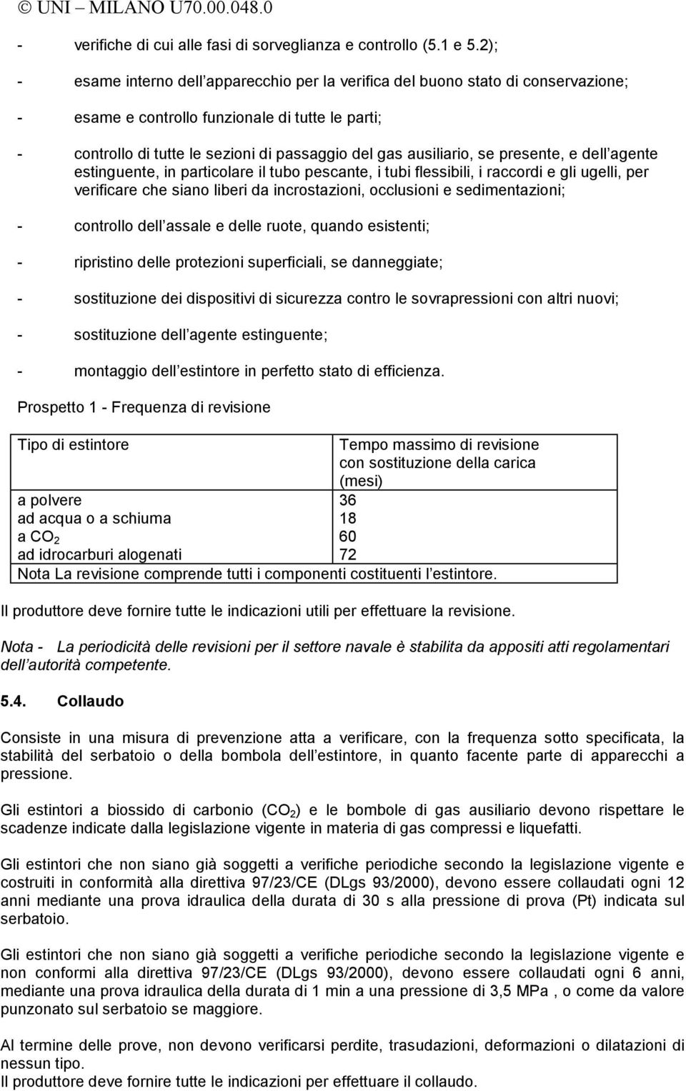 ausiliario, se presente, e dell agente estinguente, in particolare il tubo pescante, i tubi flessibili, i raccordi e gli ugelli, per verificare che siano liberi da incrostazioni, occlusioni e