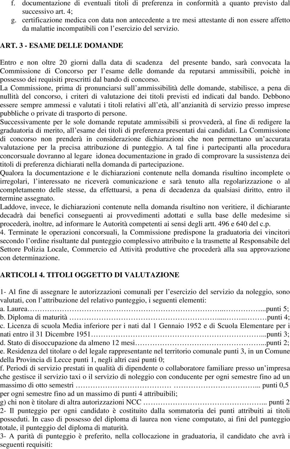 3 - ESAME DELLE DOMANDE Entro e non oltre 20 giorni dalla data di scadenza del presente bando, sarà convocata la Commissione di Concorso per l esame delle domande da reputarsi ammissibili, poichè in