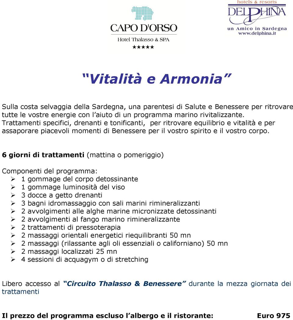 6 giorni di (mattina o pomeriggio) 1 gommage luminosità del viso 3 docce a getto drenanti 3 bagni idromassaggio con sali marini rimineralizzanti 2 avvolgimenti alle alghe marine micronizzate