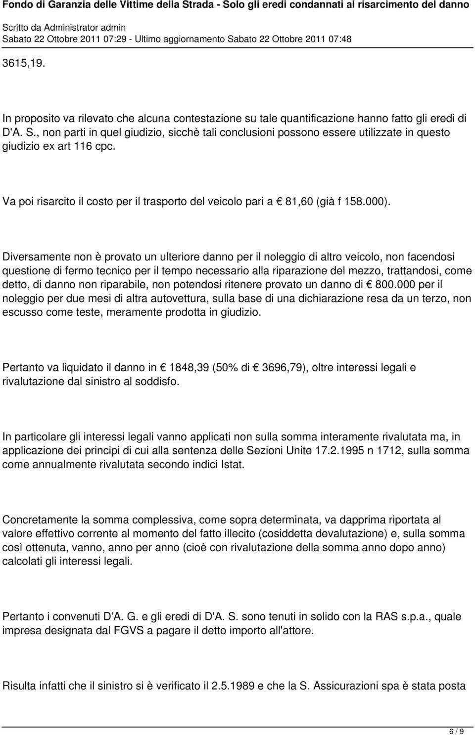 Diversamente non è provato un ulteriore danno per il noleggio di altro veicolo, non facendosi questione di fermo tecnico per il tempo necessario alla riparazione del mezzo, trattandosi, come detto,