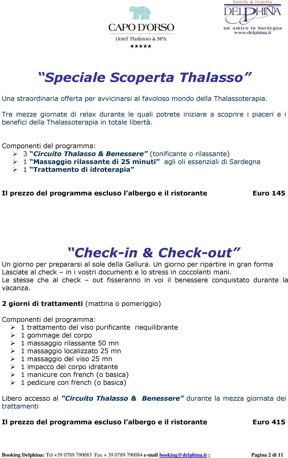 3 Circuito Thalasso & Benessere (tonificante o rilassante) 1 Massaggio rilassante di 25 minuti agli oli essenziali di Sardegna 1 Trattamento di idroterapia Il prezzo del programma escluso l albergo e