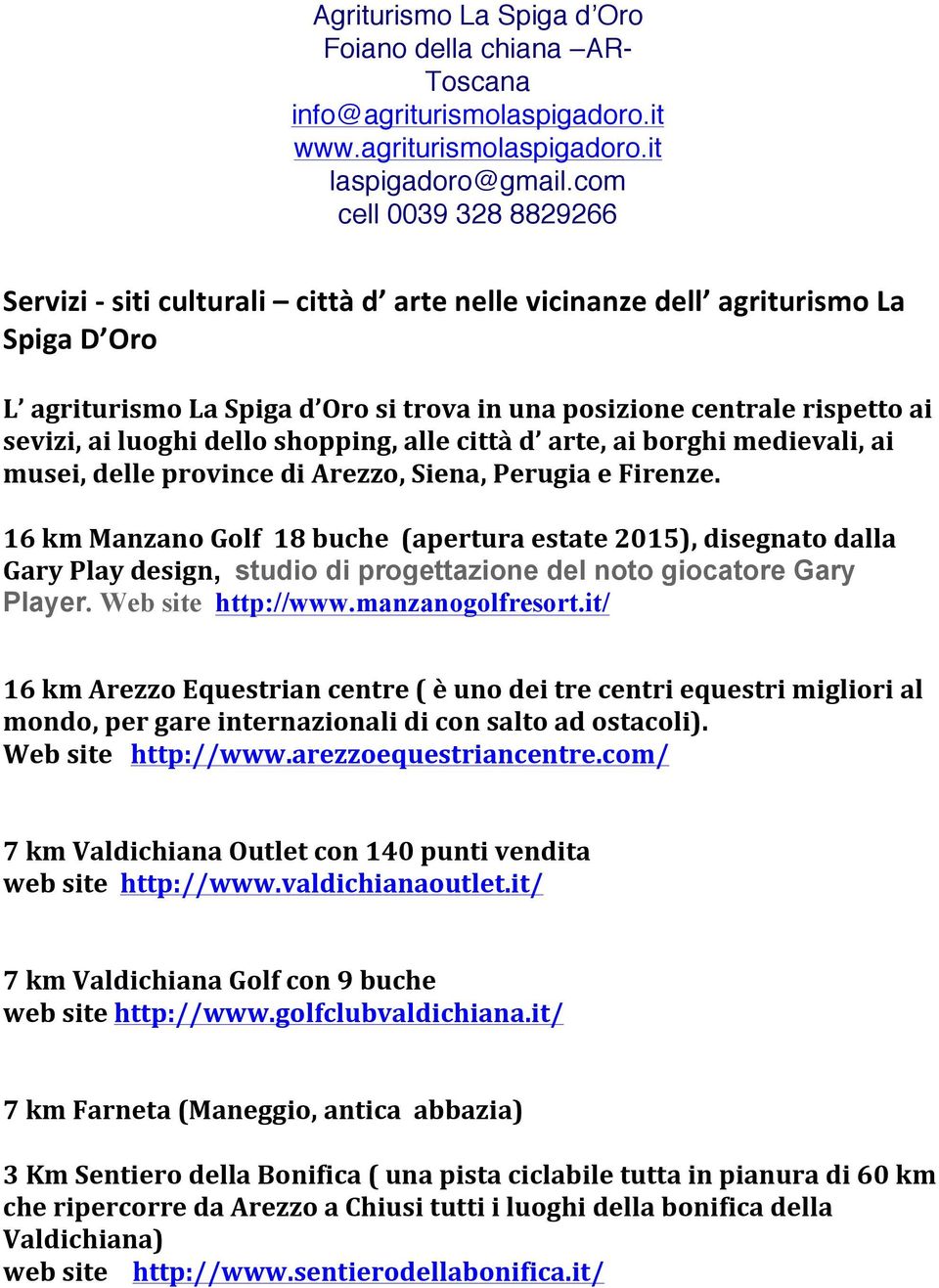 it/ 16 km Arezzo Equestrian centre ( è uno dei tre centri equestri migliori al mondo, per gare internazionali di con salto ad ostacoli). Web site http://www.arezzoequestriancentre.