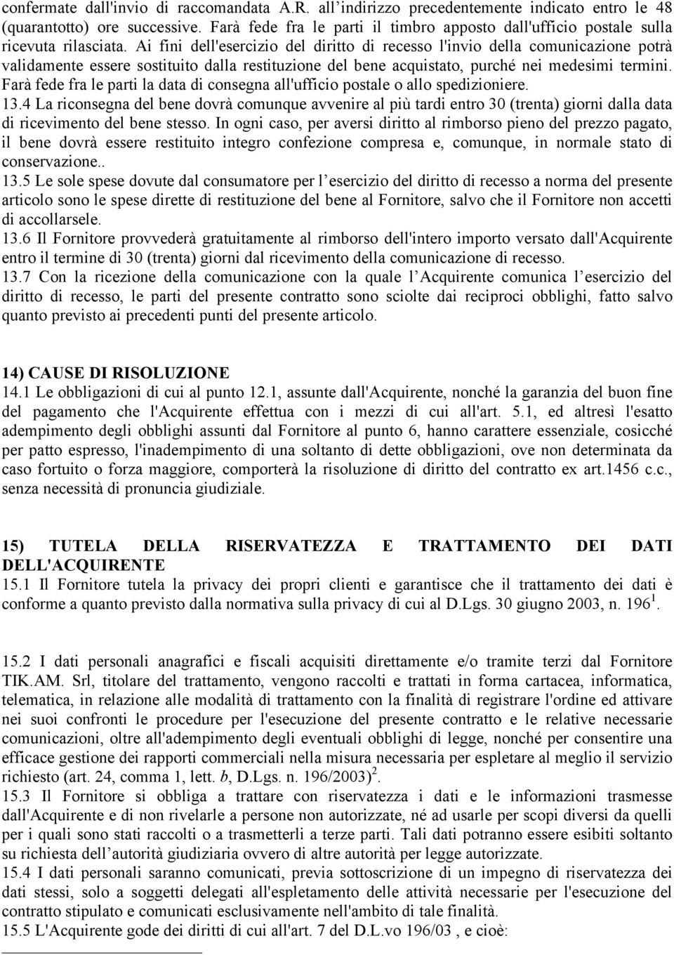 Ai fini dell'esercizio del diritto di recesso l'invio della comunicazione potrà validamente essere sostituito dalla restituzione del bene acquistato, purché nei medesimi termini.