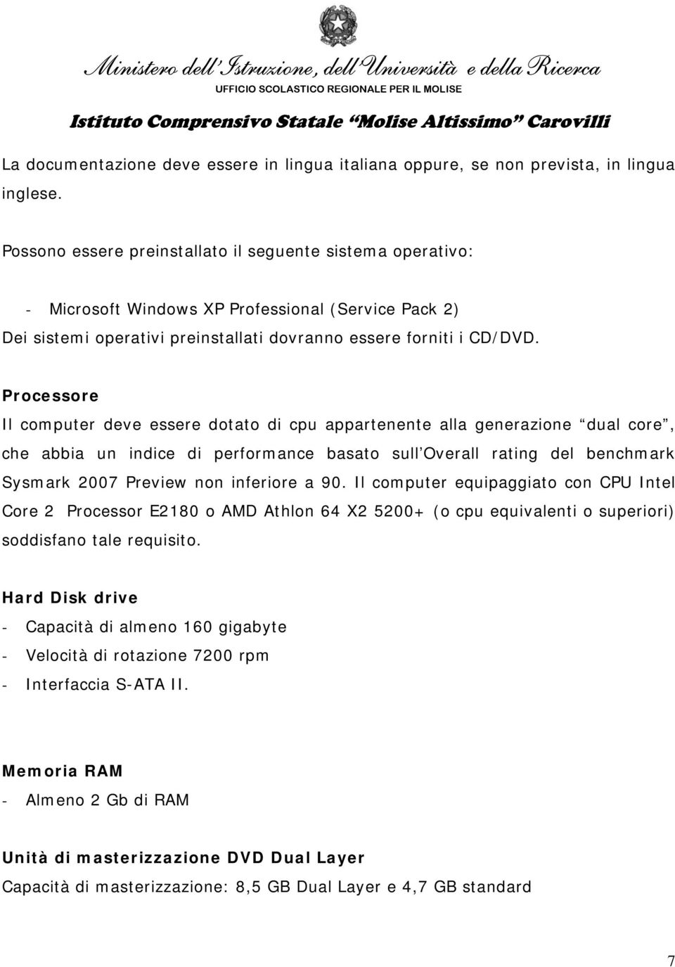 Processore Il computer deve essere dotato di cpu appartenente alla generazione dual core, che abbia un indice di performance basato sull Overall rating del benchmark Sysmark 2007 Preview non