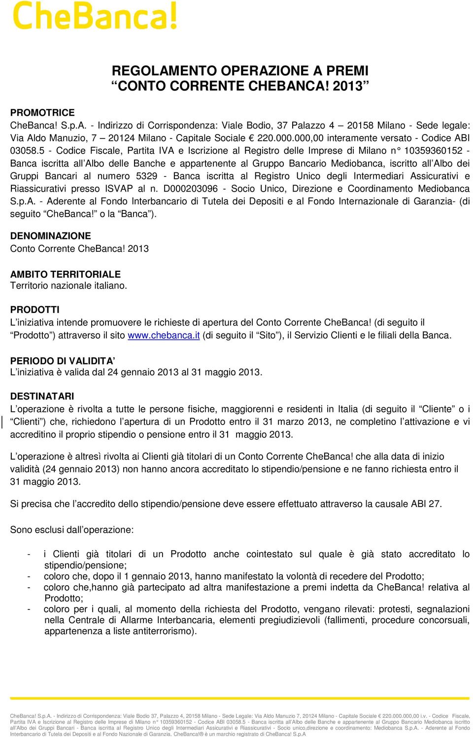 5 - Codice Fiscale, Partita IVA e Iscrizione al Registro delle Imprese di Milano n 10359360152 - Banca iscritta all Albo delle Banche e appartenente al Gruppo Bancario Mediobanca, iscritto all Albo