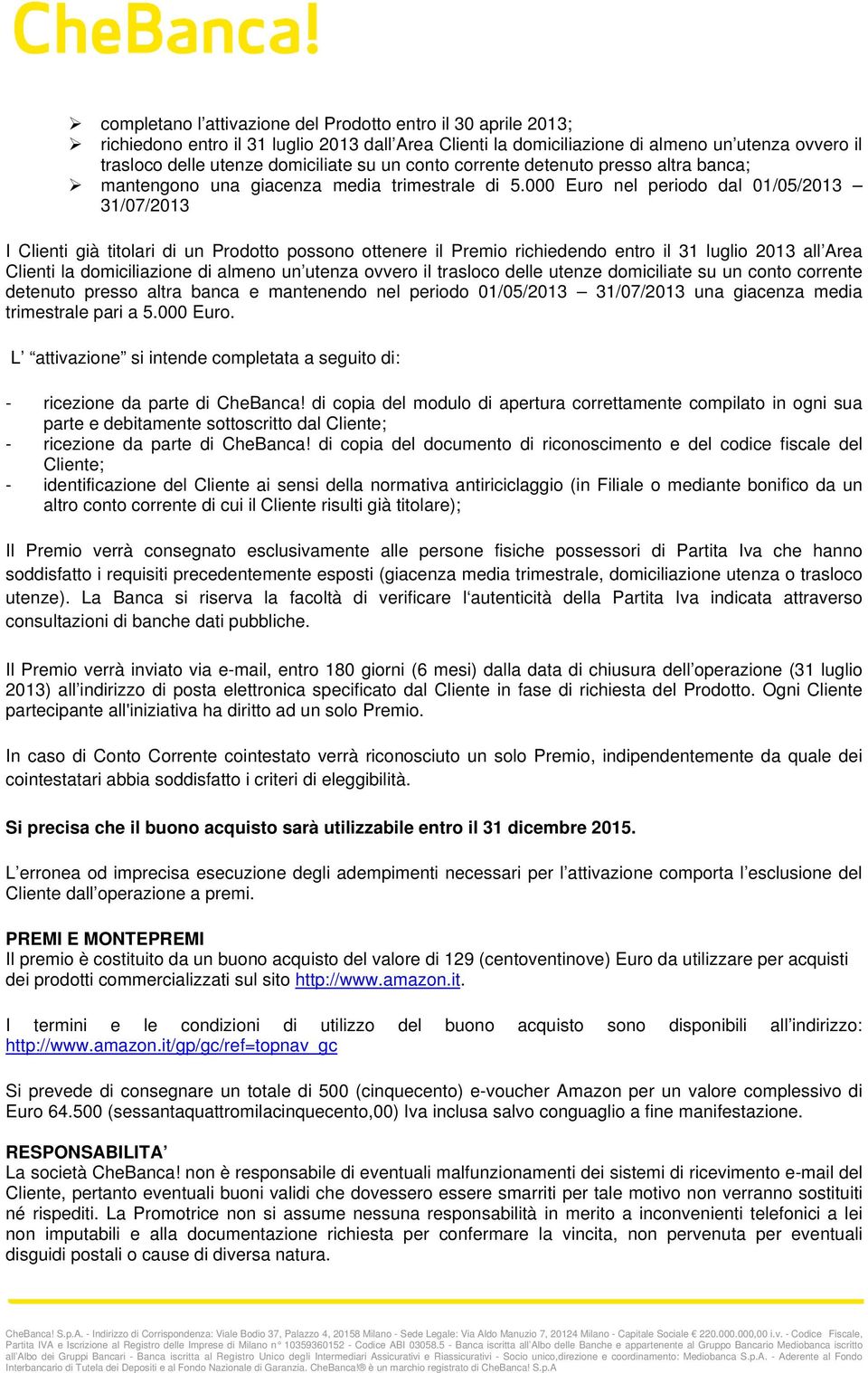 000 Euro nel periodo dal 01/05/2013 31/07/2013 I Clienti già titolari di un Prodotto possono ottenere il Premio richiedendo entro il 31 luglio 2013 all Area Clienti la domiciliazione di almeno un