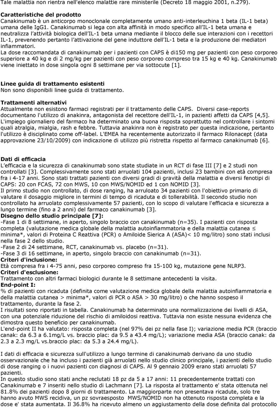 Canakinumab si lega con alta affinità in modo specifico all IL-1 beta umana e neutralizza l attività biologica dell IL-1 beta umana mediante il blocco delle sue interazioni con i recettori IL-1,