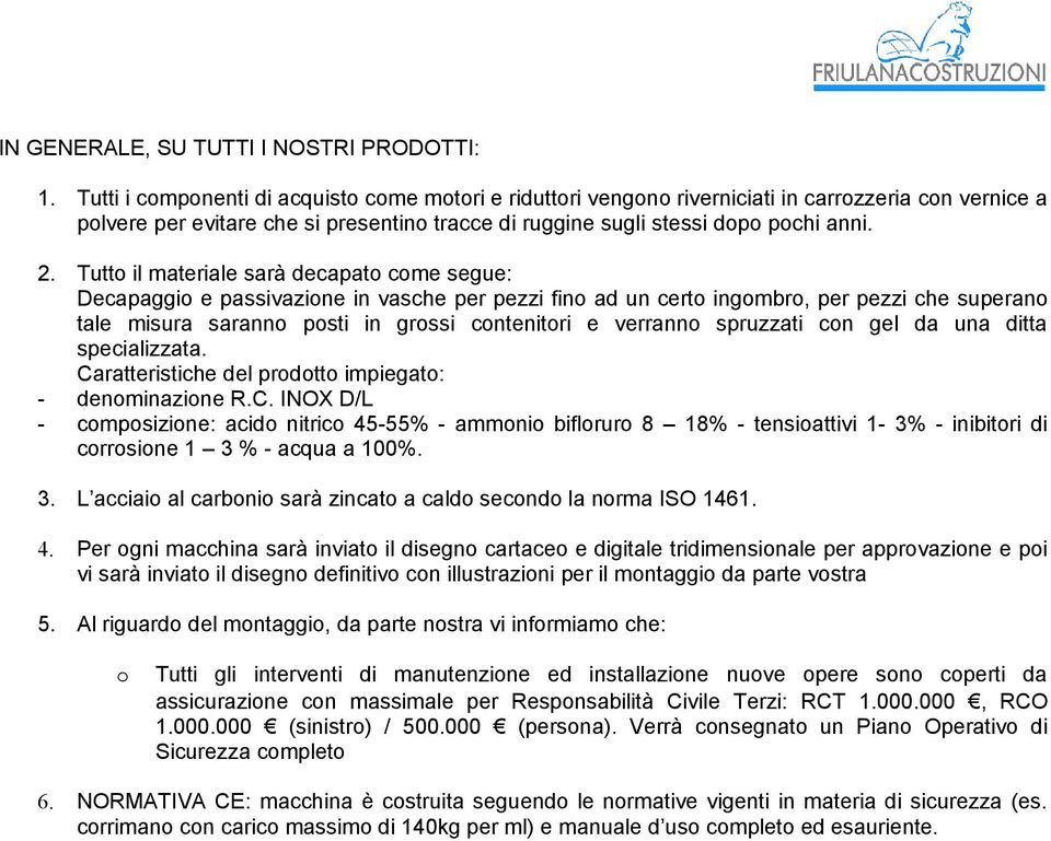 Tutto il materiale sarà decapato come segue: Decapaggio e passivazione in vasche per pezzi fino ad un certo ingombro, per pezzi che superano tale misura saranno posti in grossi contenitori e verranno