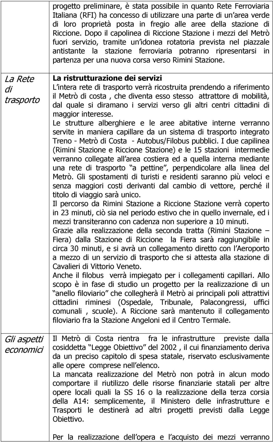 Dopo il capolinea di Riccione Stazione i mezzi del Metrò fuori servizio, tramite un idonea rotatoria prevista nel piazzale antistante la stazione ferroviaria potranno ripresentarsi in partenza per