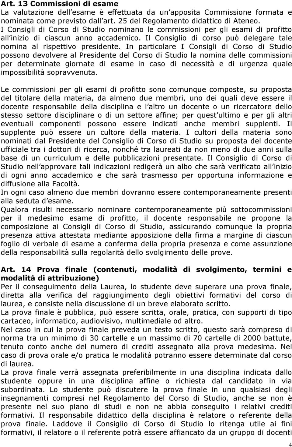 In particolare I Consigli di Corso di Studio possono devolvere al Presidente del Corso di Studio la nomina delle commissioni per determinate giornate di esame in caso di necessità e di urgenza quale