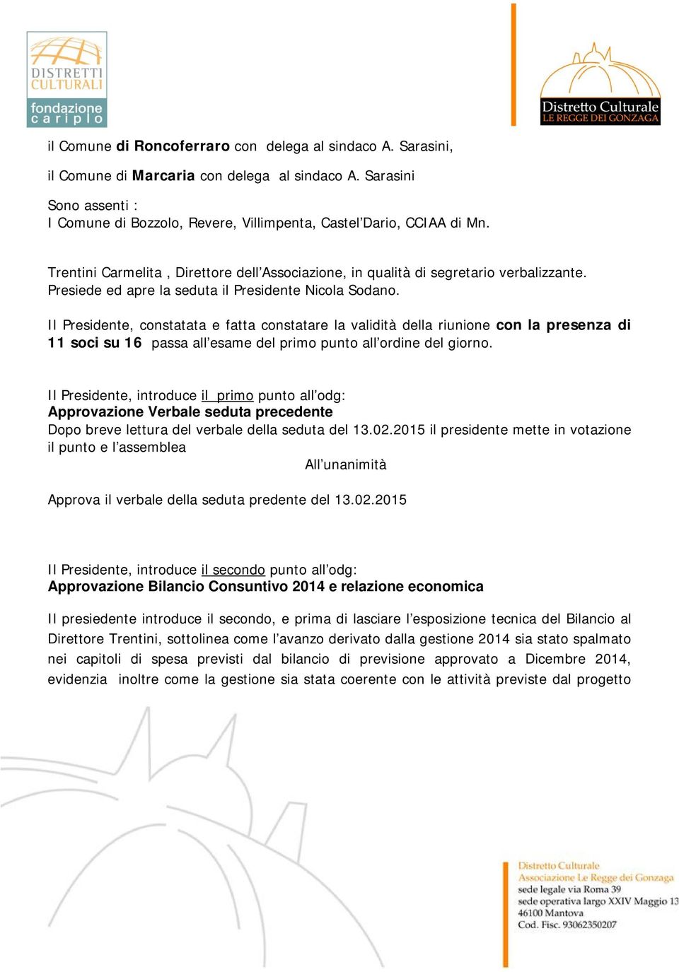 Il Presidente, constatata e fatta constatare la validità della riunione con la presenza di 11 soci su 16 passa all esame del primo punto all ordine del giorno.