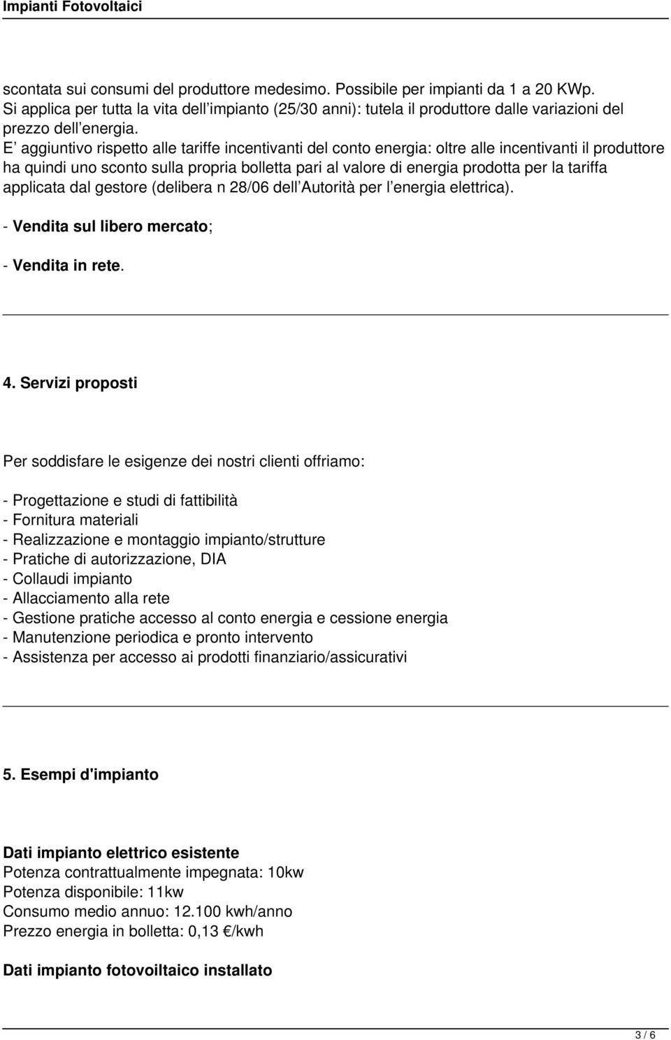 E aggiuntivo rispetto alle tariffe incentivanti del conto energia: oltre alle incentivanti il produttore ha quindi uno sconto sulla propria bolletta pari al valore di energia prodotta per la tariffa