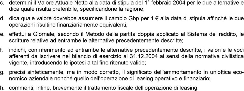 effettui a Giornale, secondo il Metodo della partita doppia applicato al Sistema del reddito, le scritture relative ad entrambe le alternative precedentemente descritte; f.