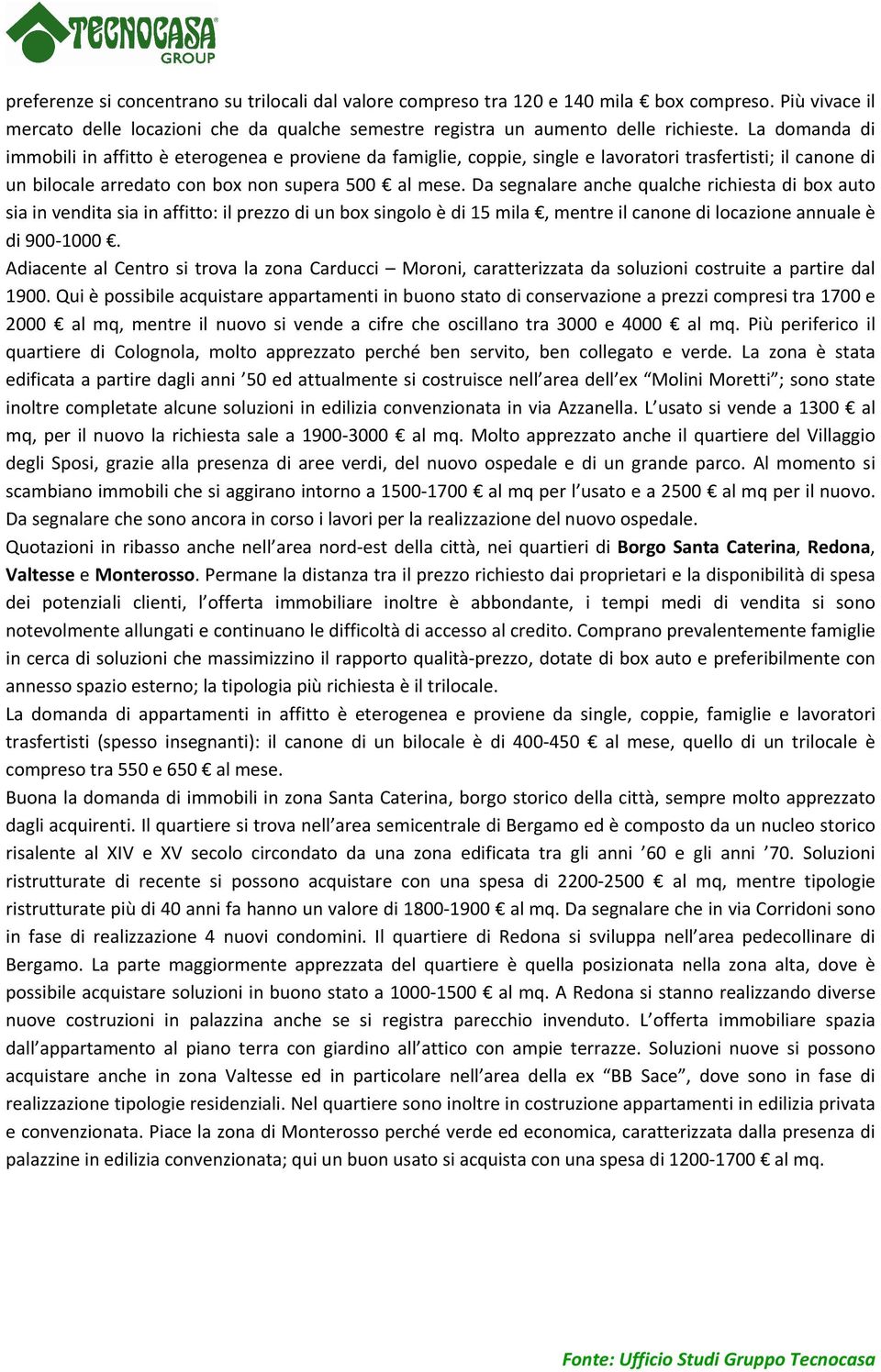 Da segnalare anche qualche richiesta di box auto sia in vendita sia in affitto: il prezzo di un box singolo è di 15 mila, mentre il canone di locazione annuale è di 900-1000.