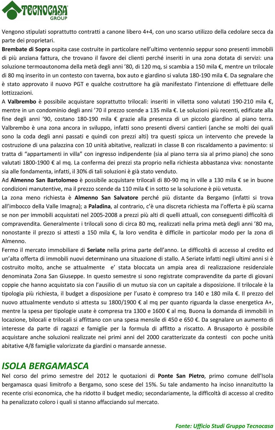 di servizi: una soluzione termoautonoma della metà degli anni 80, di 120 mq, si scambia a 150 mila, mentre un trilocale di 80 mq inserito in un contesto con taverna, box auto e giardino si valuta