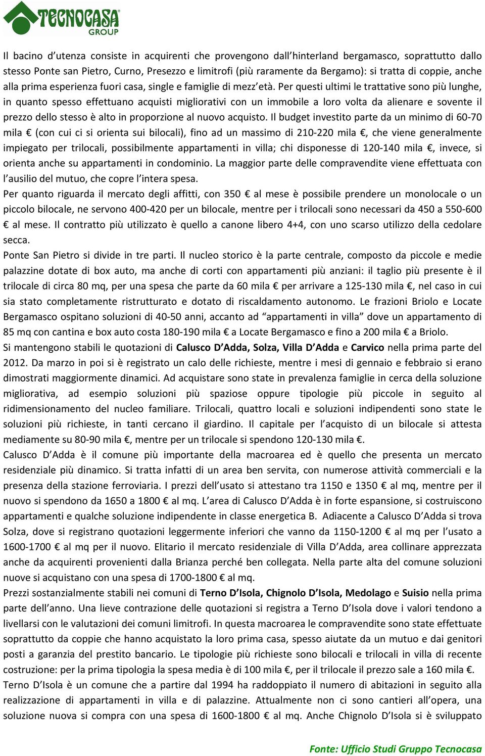 Per questi ultimi le trattative sono più lunghe, in quanto spesso effettuano acquisti migliorativi con un immobile a loro volta da alienare e sovente il prezzo dello stesso è alto in proporzione al