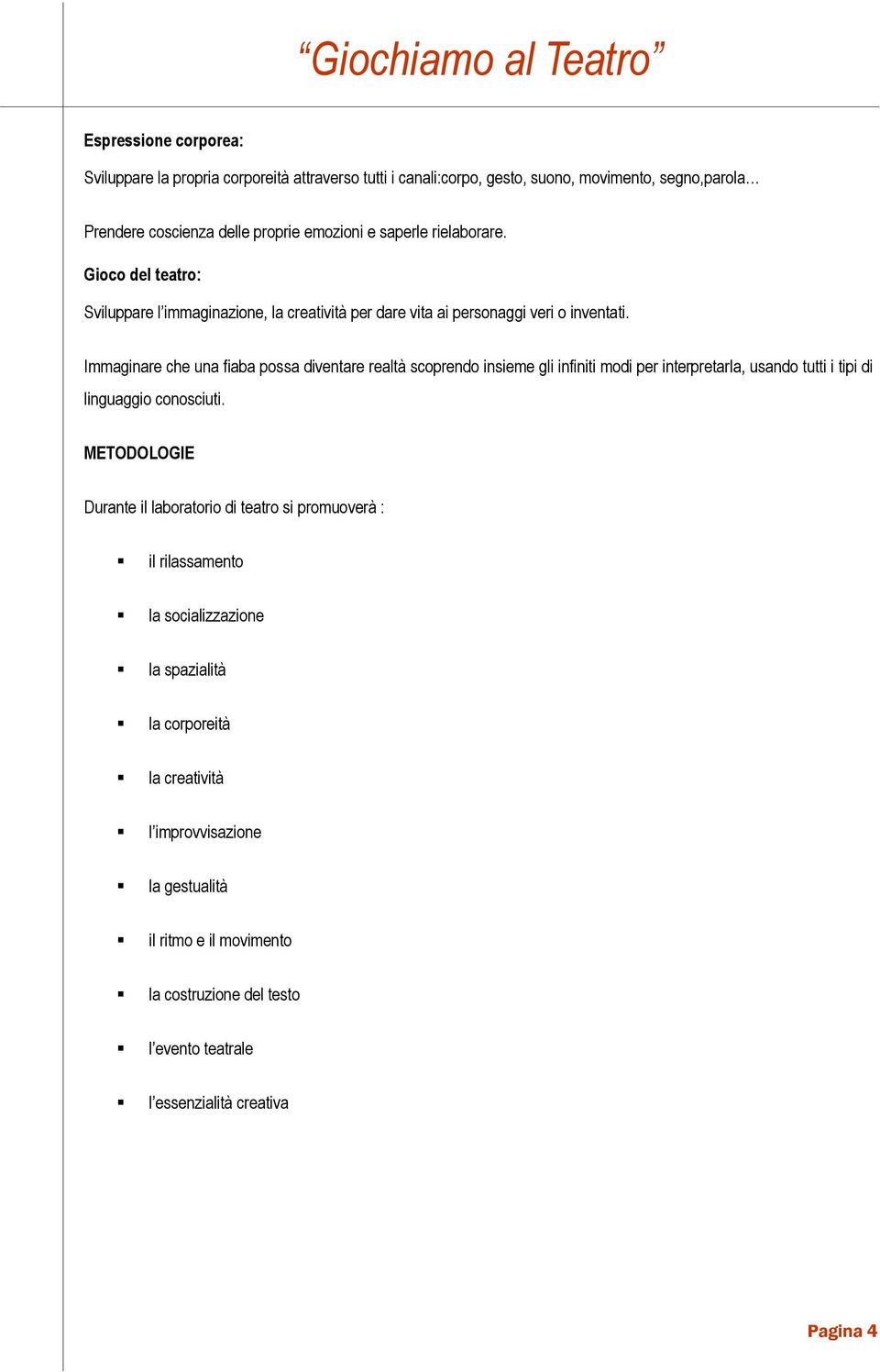 Immaginare che una fiaba possa diventare realtà scoprendo insieme gli infiniti modi per interpretarla, usando tutti i tipi di linguaggio conosciuti.