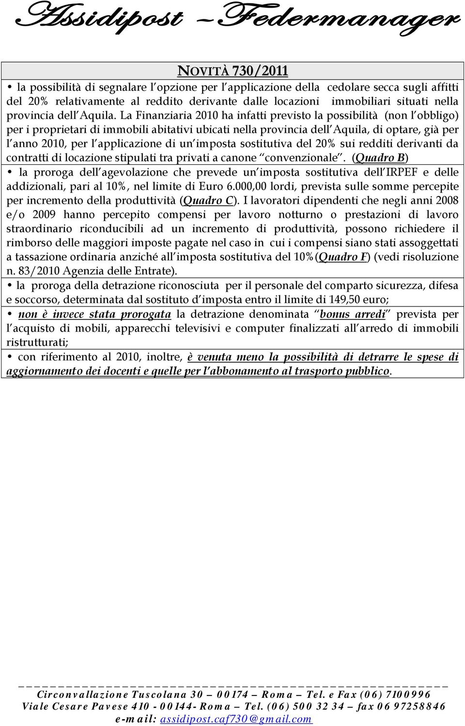 La Finanziaria 2010 ha infatti previsto la possibilità (non l obbligo) per i proprietari di immobili abitativi ubicati nella provincia dell Aquila, di optare, già per l anno 2010, per l applicazione