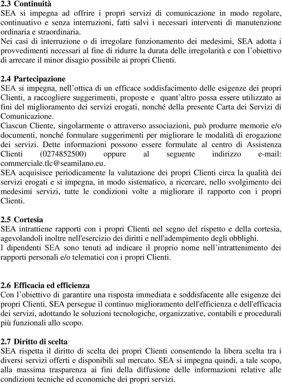 Nei casi di interruzione o di irregolare funzionamento dei medesimi, SEA adotta i provvedimenti necessari al fine di ridurre la durata delle irregolarità e con l obiettivo di arrecare il minor