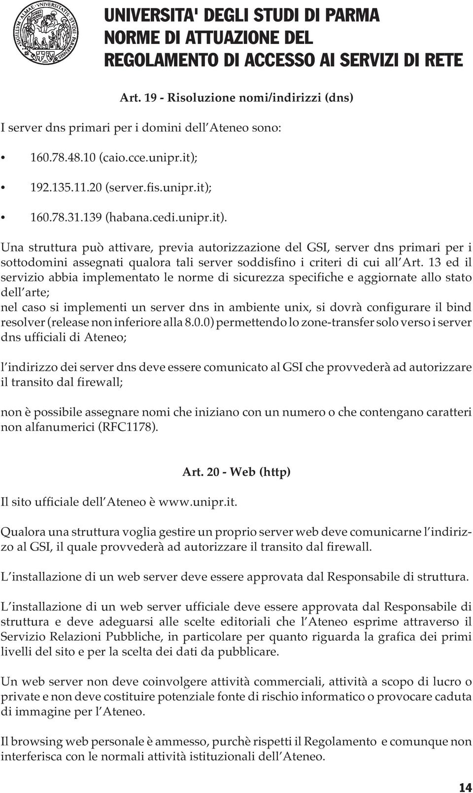 13 ed il servizio abbia implementato le norme di sicurezza specifiche e aggiornate allo stato dell arte; nel caso si implementi un server dns in ambiente unix, si dovrà configurare il bind resolver