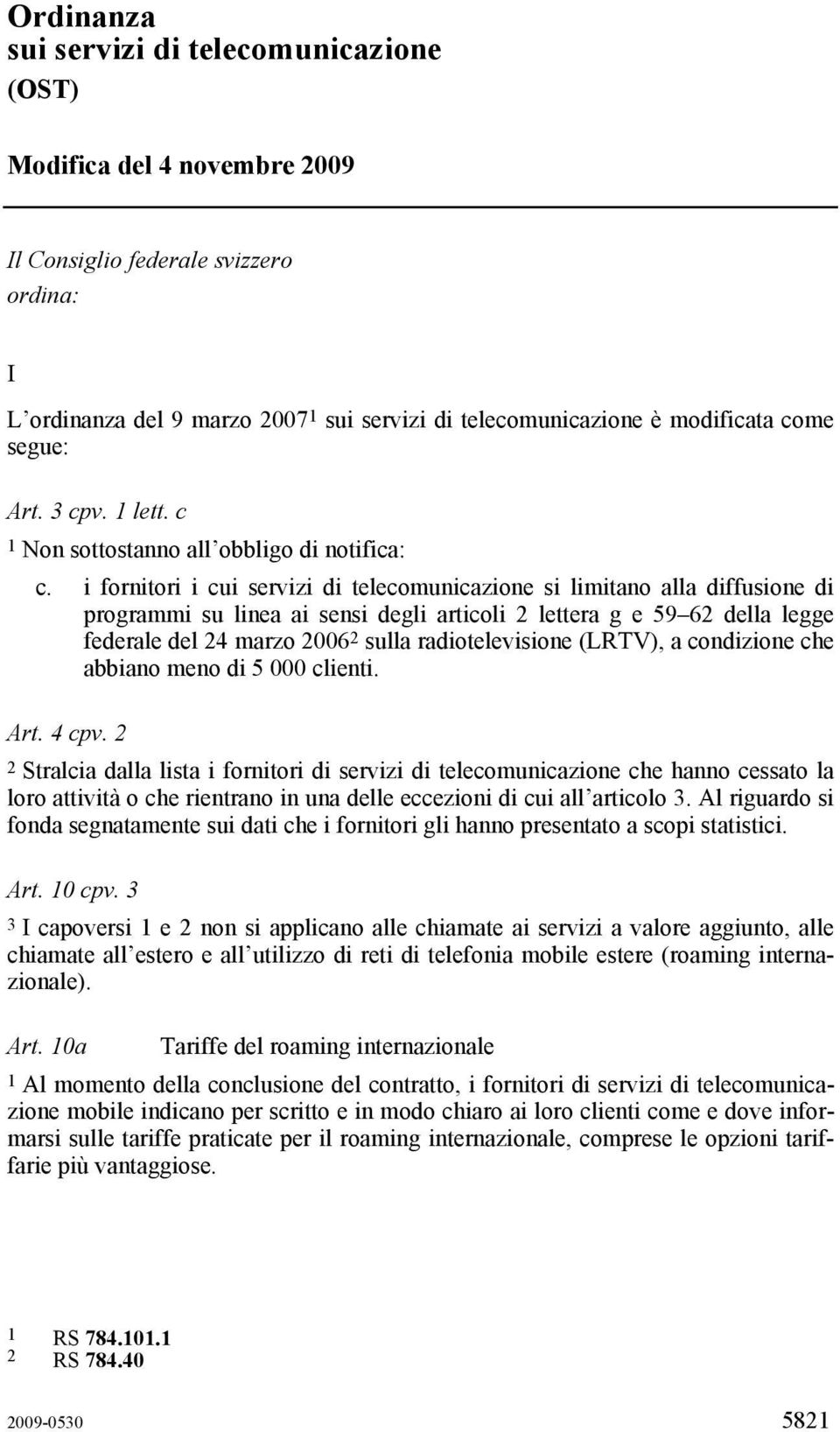 i fornitori i cui servizi di telecomunicazione si limitano alla diffusione di programmi su linea ai sensi degli articoli 2 lettera g e 59 62 della legge federale del 24 marzo 2006 2 sulla