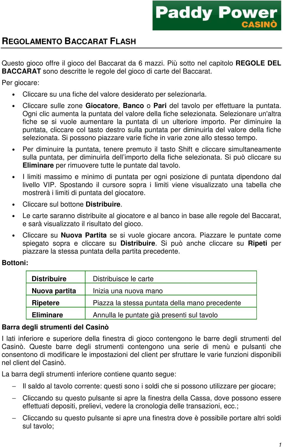 Ogni clic aumenta la puntata del valore della fiche selezionata. Selezionare un'altra fiche se si vuole aumentare la puntata di un ulteriore importo.