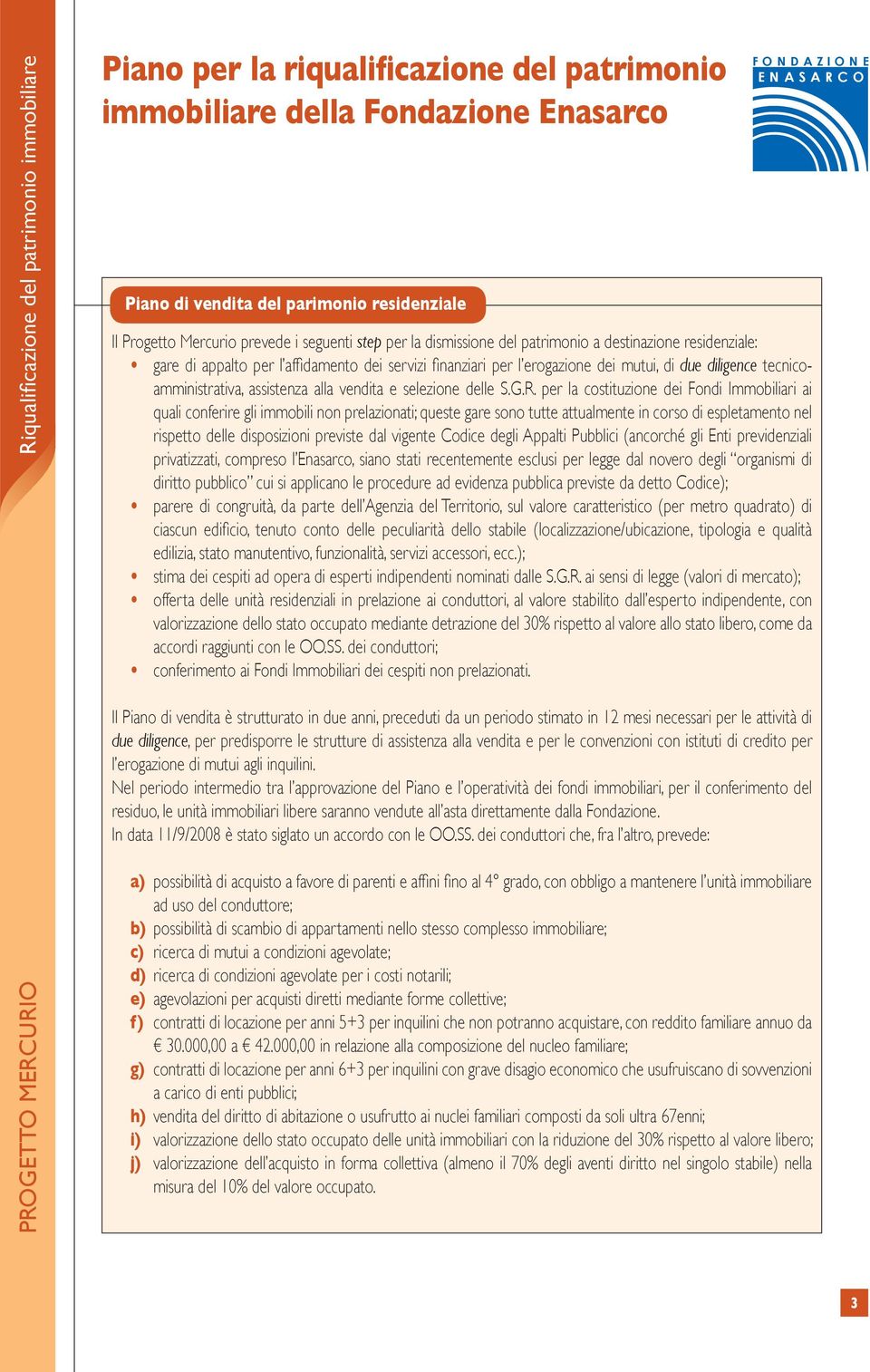 per la costituzione dei Fondi Immobiliari ai quali conferire gli immobili non prelazionati; queste gare sono tutte attualmente in corso di espletamento nel rispetto delle disposizioni previste dal