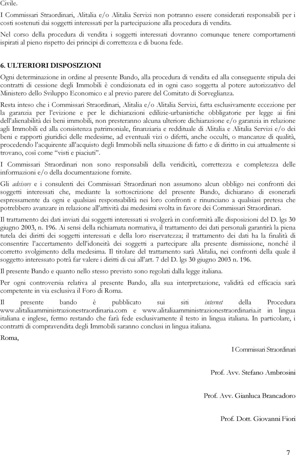 ULTERIORI DISPOSIZIONI Ogni determinazione in ordine al presente Bando, alla procedura di vendita ed alla conseguente stipula dei contratti di cessione degli Immobili è condizionata ed in ogni caso