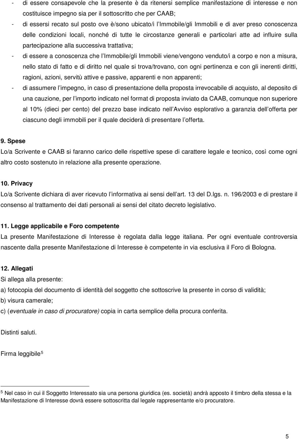 trattativa; - di essere a conoscenza che l Immobile/gli Immobili viene/vengono venduto/i a corpo e non a misura, nello stato di fatto e di diritto nel quale si trova/trovano, con ogni pertinenza e