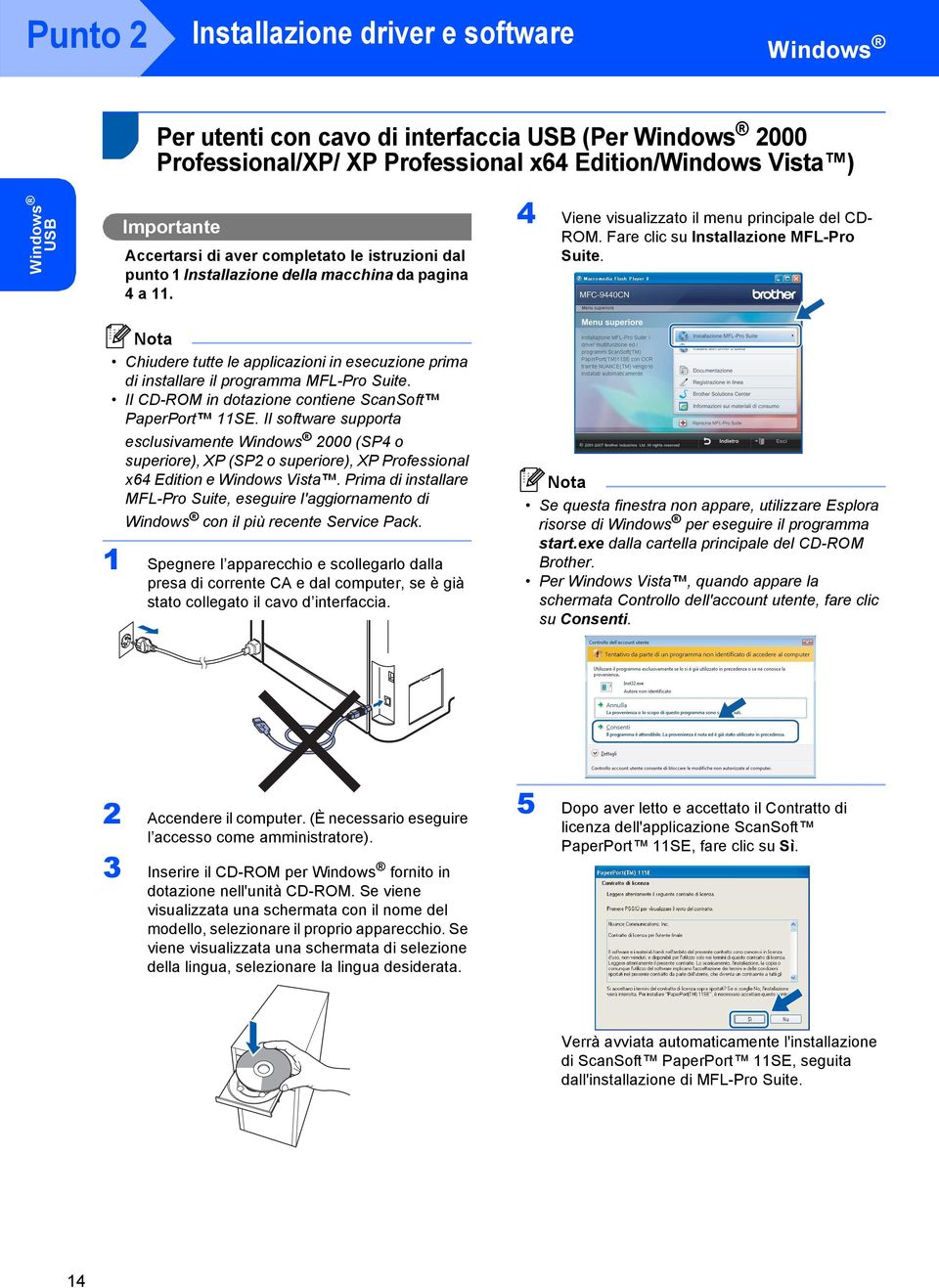 Chiudere tutte le applicazioni in esecuzione prima di installare il programma MFL-Pro Suite. Il CD-ROM in dotazione contiene ScanSoft PaperPort 11SE.