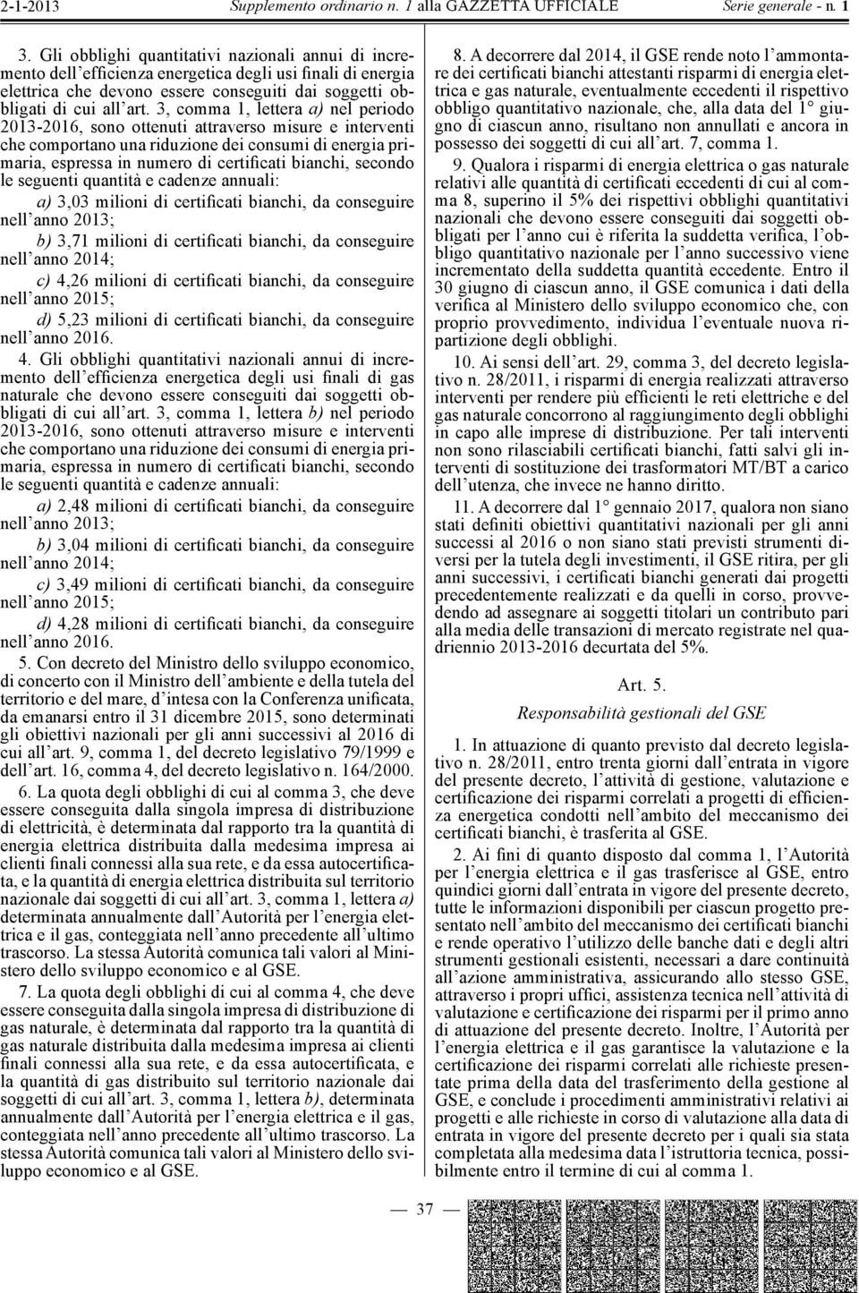 secondo le seguenti quantità e cadenze annuali: a) 3,03 milioni di certificati bianchi, da conseguire nell anno 2013; b) 3,71 milioni di certificati bianchi, da conseguire nell anno 2014; c) 4,26