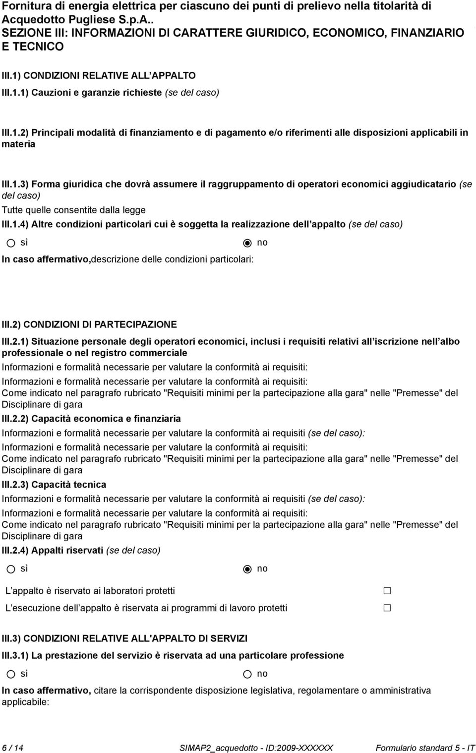 1.3) Forma giuridica che dovrà assumere il raggruppamento di operatori ecomici aggiudicatario (se del caso) Tutte quelle consentite dalla legge III.1.4) Altre condizioni particolari cui è soggetta la realizzazione dell appalto (se del caso) In caso affermativo,descrizione delle condizioni particolari: III.