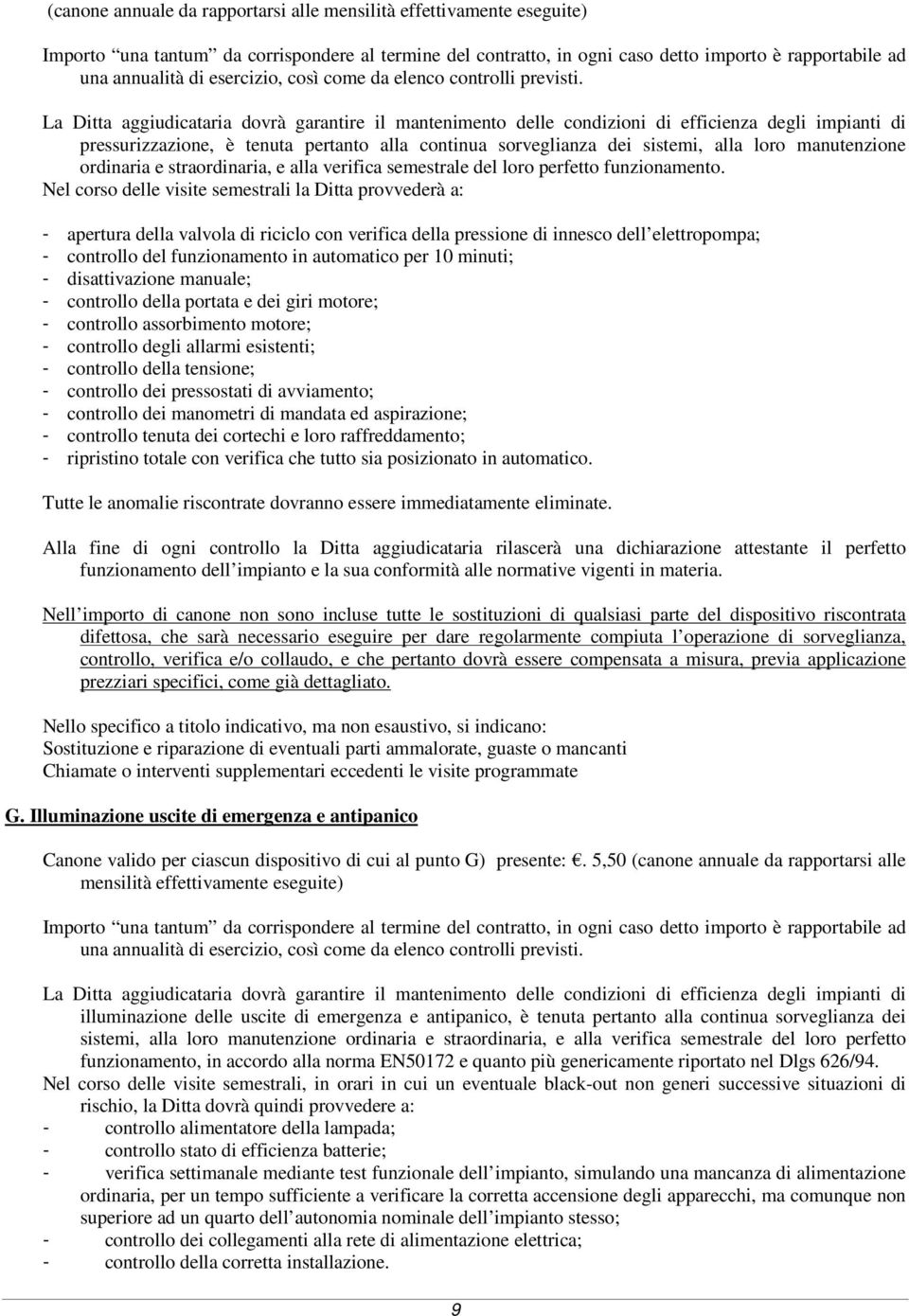 La Ditta aggiudicataria dovrà garantire il mantenimento delle condizioni di efficienza degli impianti di pressurizzazione, è tenuta pertanto alla continua sorveglianza dei sistemi, alla loro