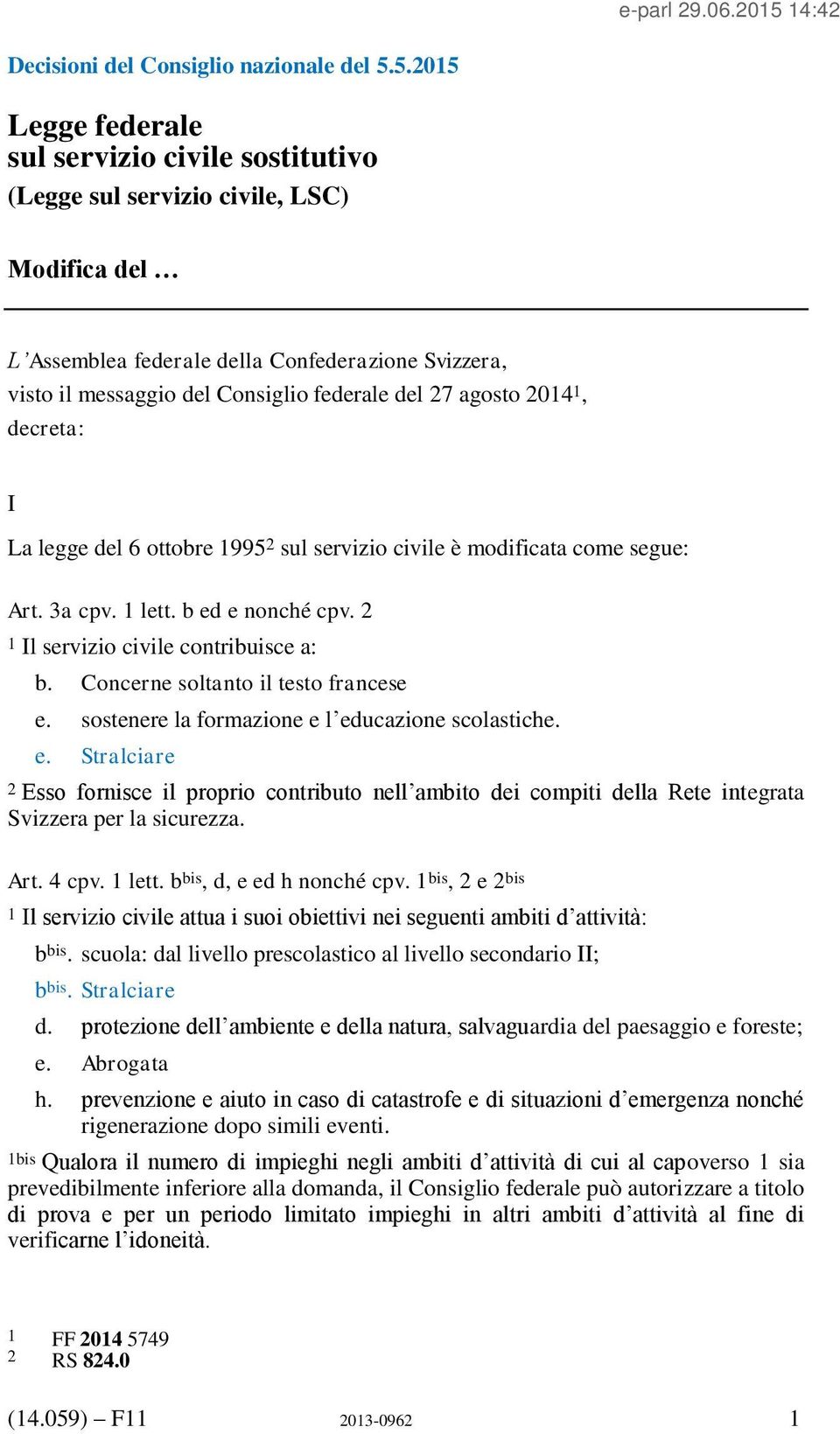 I La legge del 6 ottobre 1995 2 sul servizio civile è modificata come segue: Art. 3a cpv. 1 lett. b ed e nonché cpv. 2 1 Il servizio civile contribuisce a: b. Concerne soltanto il testo francese e.