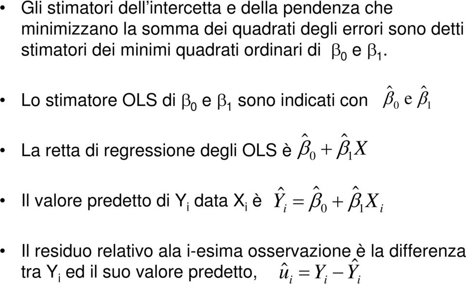 Lo stimatore OLS di β 0 e β 1 sono indicati con ˆ β 0 e ˆ β 1 La retta di regressione degli OLS è ˆ β 0 + ˆ β 1