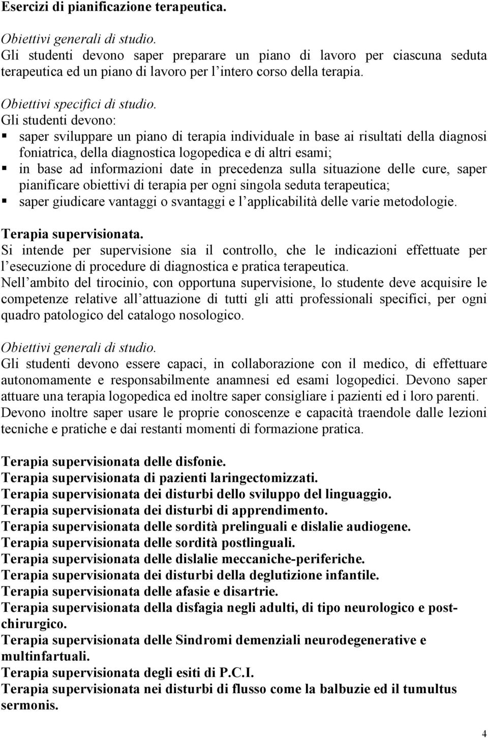 saper sviluppare un piano di terapia individuale in base ai risultati della diagnosi foniatrica, della diagnostica logopedica e di altri esami; in base ad informazioni date in precedenza sulla