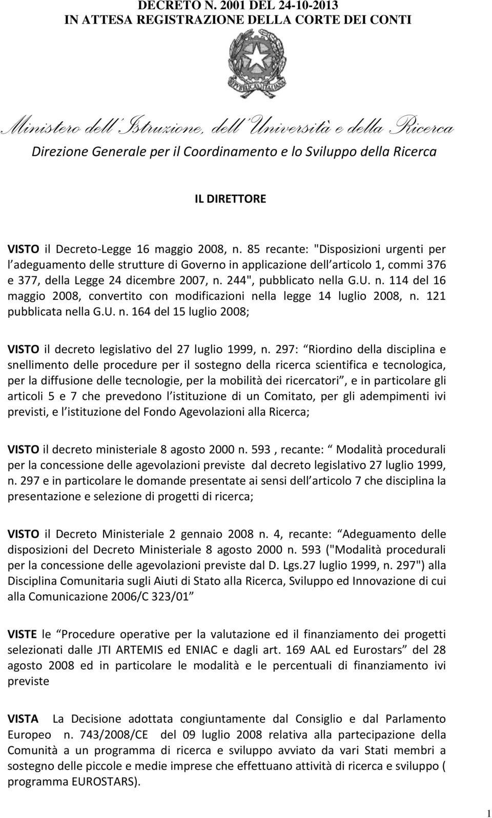 244", pubblicato nella G.U. n. 114 del 16 maggio 2008, convertito con modificazioni nella legge 14 luglio 2008, n. 121 pubblicata nella G.U. n. 164 del 15 luglio 2008; VISTO il decreto legislativo del 27 luglio 1999, n.