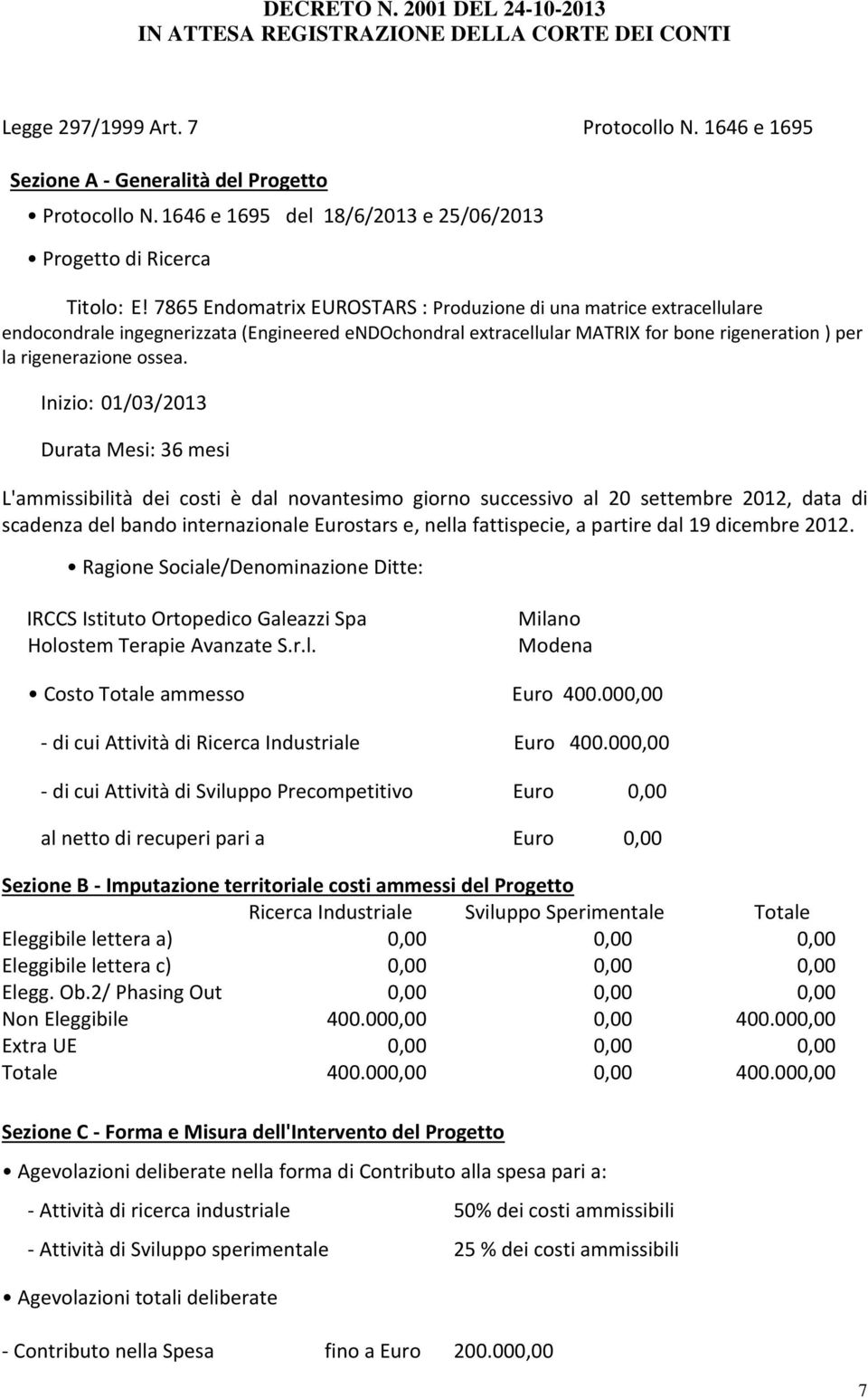 Inizio: 01/03/2013 Durata Mesi: 36 mesi L'ammissibilità dei costi è dal novantesimo giorno successivo al 20 settembre 2012, data di scadenza del bando internazionale Eurostars e, nella fattispecie, a