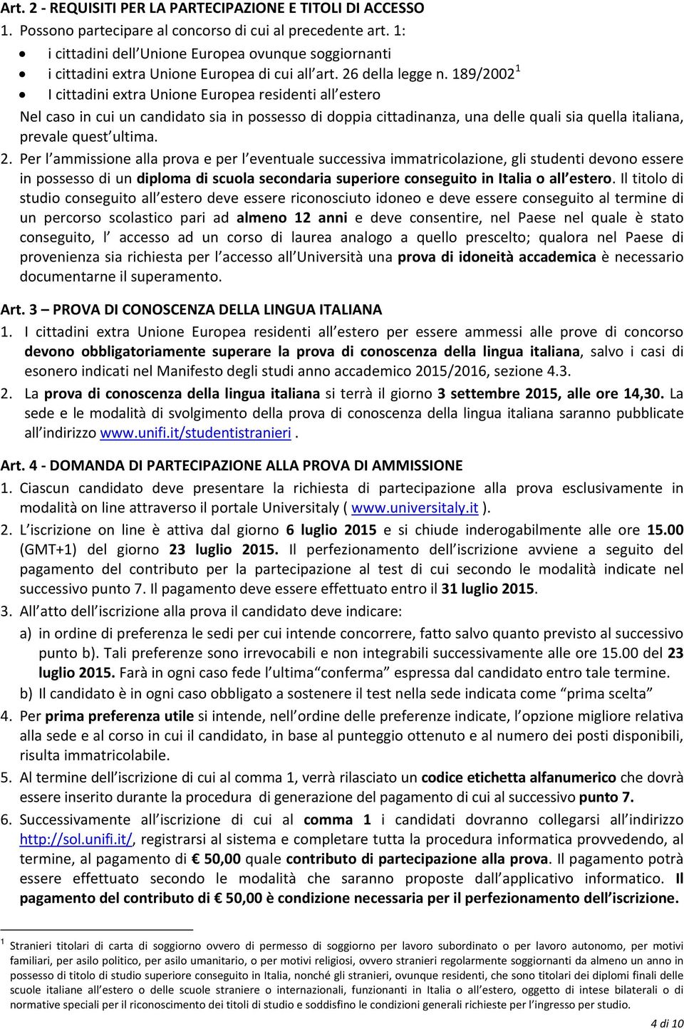 189/2002 1 I cittadini extra Unione Europea residenti all estero Nel caso in cui un candidato sia in possesso di doppia cittadinanza, una delle quali sia quella italiana, prevale quest ultima. 2.