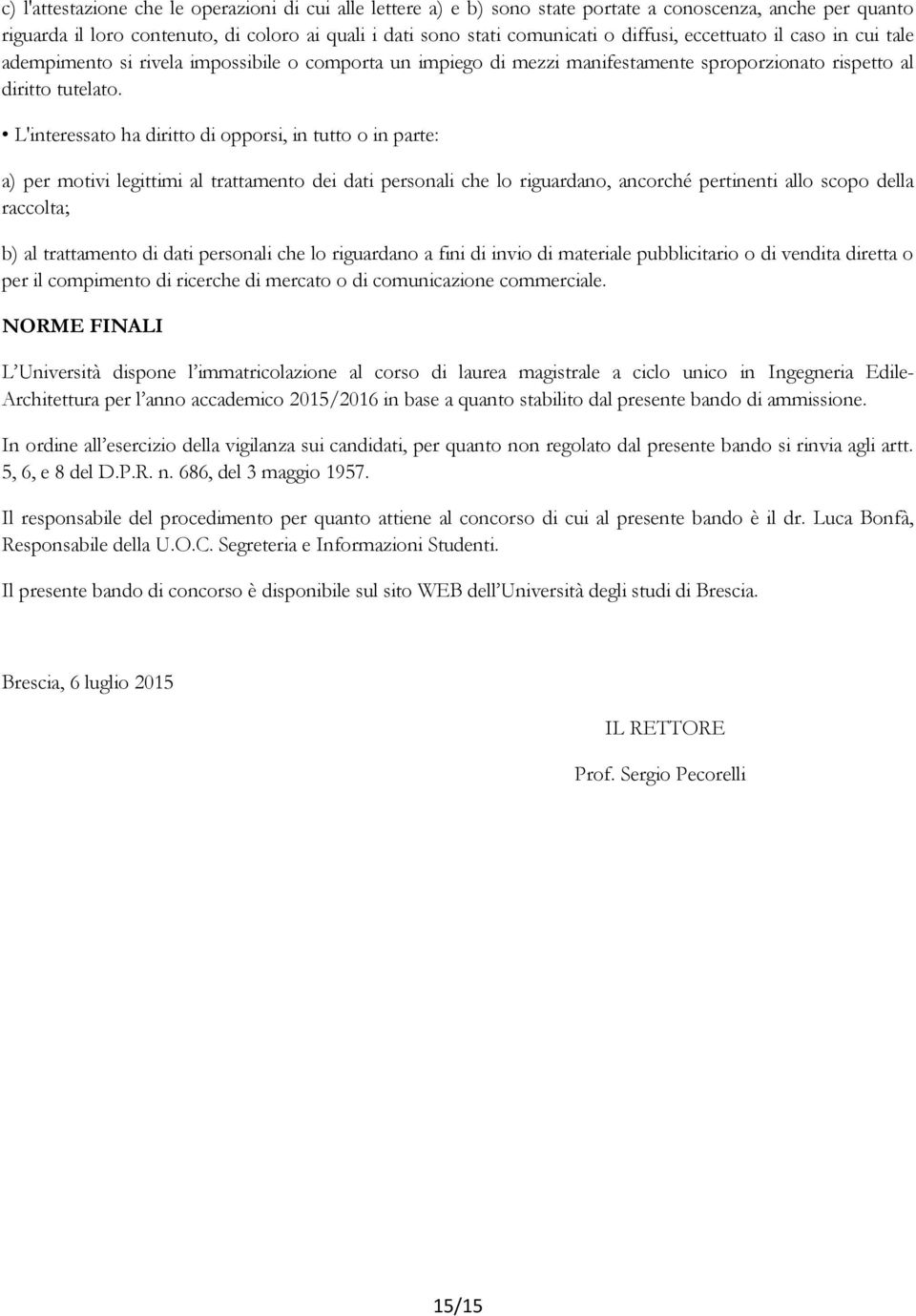 L'interessato ha diritto di opporsi, in tutto o in parte: a) per motivi legittimi al trattamento dei dati personali che lo riguardano, ancorché pertinenti allo scopo della raccolta; b) al trattamento